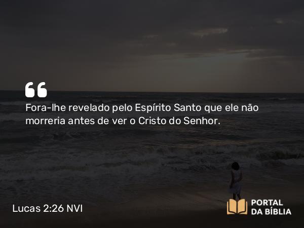 Lucas 2:26 NVI - Fora-lhe revelado pelo Espírito Santo que ele não morreria antes de ver o Cristo do Senhor.