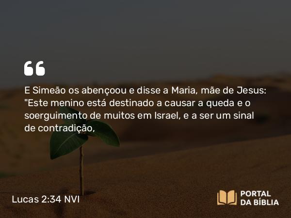 Lucas 2:34 NVI - E Simeão os abençoou e disse a Maria, mãe de Jesus: 