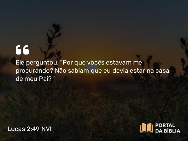 Lucas 2:49 NVI - Ele perguntou: 