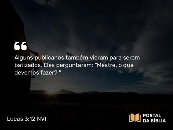 Lucas 3:12-13 NVI - Alguns publicanos também vieram para serem batizados. Eles perguntaram: 