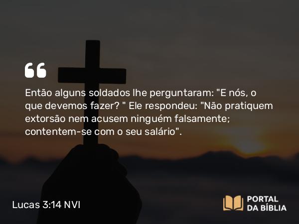 Lucas 3:14 NVI - Então alguns soldados lhe perguntaram: 