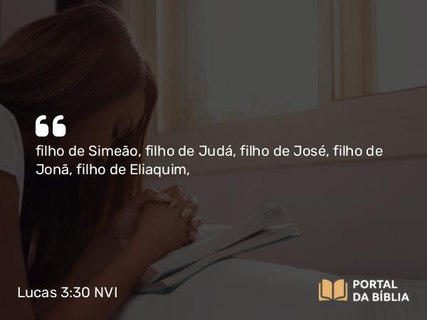 Lucas 3:30 NVI - filho de Simeão, filho de Judá, filho de José, filho de Jonã, filho de Eliaquim,