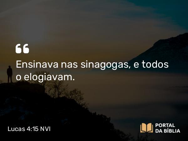 Lucas 4:15 NVI - Ensinava nas sinagogas, e todos o elogiavam.