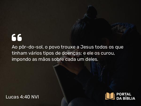 Lucas 4:40-41 NVI - Ao pôr-do-sol, o povo trouxe a Jesus todos os que tinham vários tipos de doenças; e ele os curou, impondo as mãos sobre cada um deles.