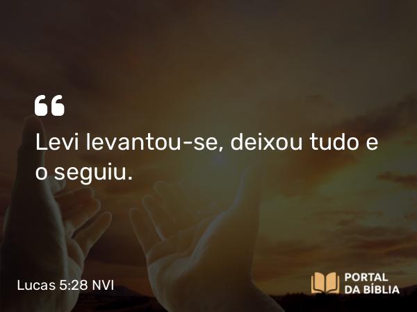 Lucas 5:28 NVI - Levi levantou-se, deixou tudo e o seguiu.