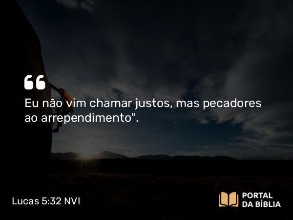 Lucas 5:32 NVI - Eu não vim chamar justos, mas pecadores ao arrependimento