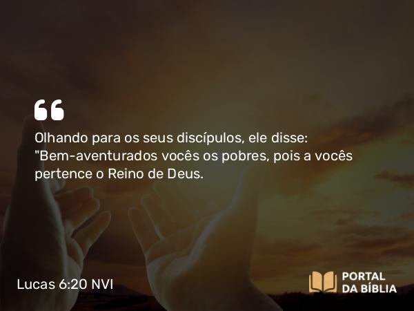 Lucas 6:20 NVI - Olhando para os seus discípulos, ele disse: 