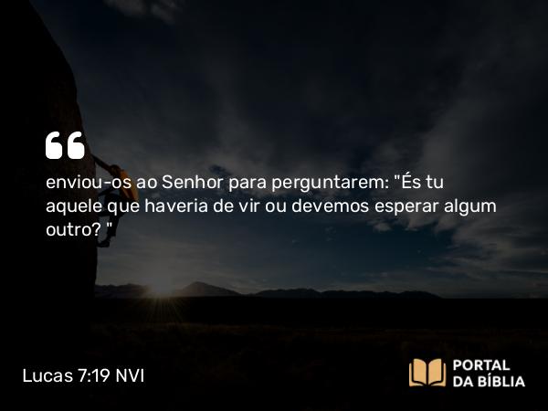 Lucas 7:19 NVI - enviou-os ao Senhor para perguntarem: 