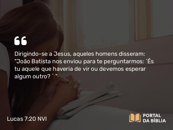 Lucas 7:20 NVI - Dirigindo-se a Jesus, aqueles homens disseram: 