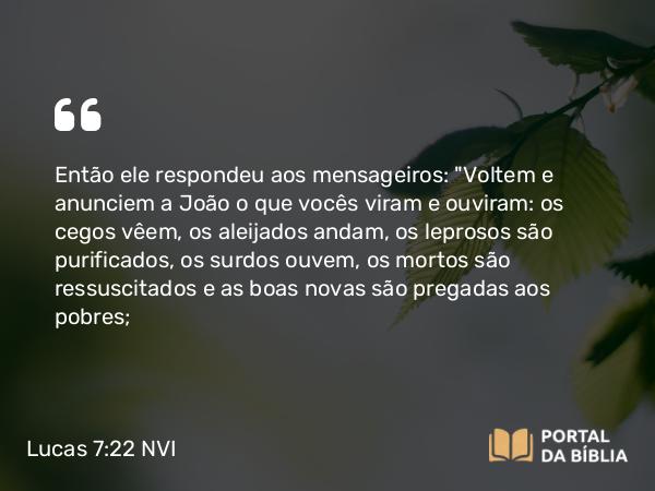 Lucas 7:22 NVI - Então ele respondeu aos mensageiros: 