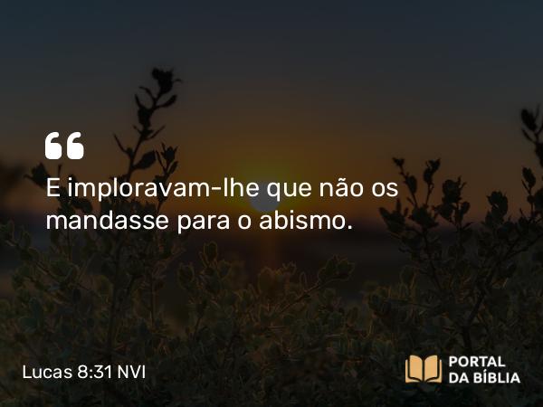 Lucas 8:31 NVI - E imploravam-lhe que não os mandasse para o abismo.