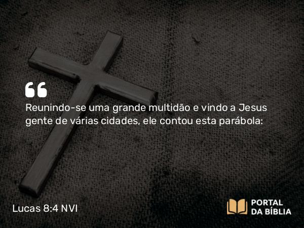 Lucas 8:4 NVI - Reunindo-se uma grande multidão e vindo a Jesus gente de várias cidades, ele contou esta parábola: