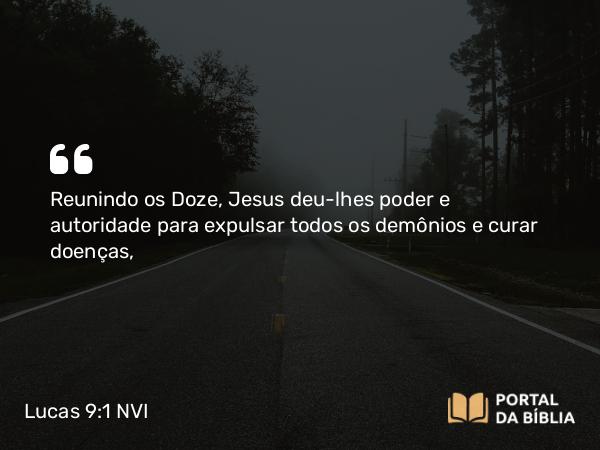 Lucas 9:1-2 NVI - Reunindo os Doze, Jesus deu-lhes poder e autoridade para expulsar todos os demônios e curar doenças,