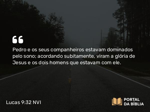 Lucas 9:32 NVI - Pedro e os seus companheiros estavam dominados pelo sono; acordando subitamente, viram a glória de Jesus e os dois homens que estavam com ele.