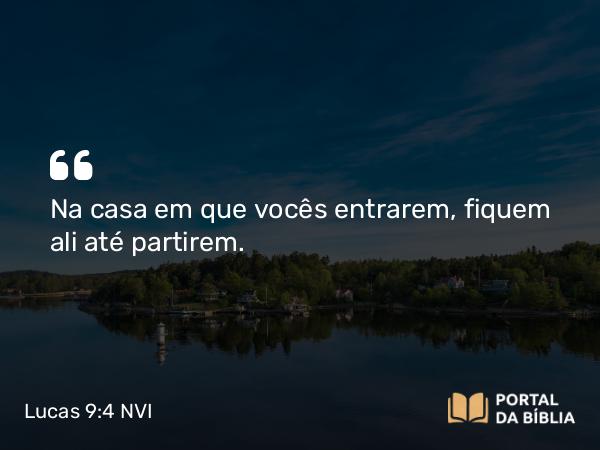 Lucas 9:4 NVI - Na casa em que vocês entrarem, fiquem ali até partirem.