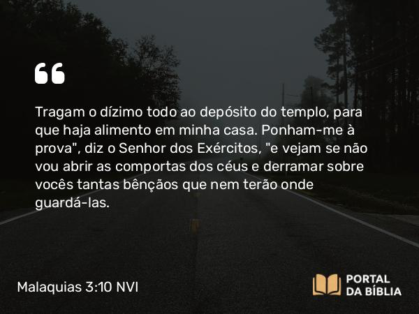 Malaquias 3:10-12 NVI - Tragam o dízimo todo ao depósito do templo, para que haja alimento em minha casa. Ponham-me à prova