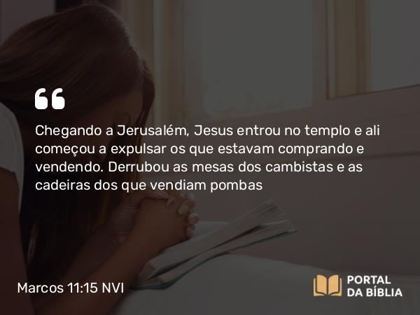 Marcos 11:15-17 NVI - Chegando a Jerusalém, Jesus entrou no templo e ali começou a expulsar os que estavam comprando e vendendo. Derrubou as mesas dos cambistas e as cadeiras dos que vendiam pombas