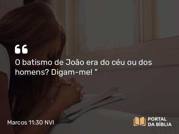 Marcos 11:30 NVI - O batismo de João era do céu ou dos homens? Digam-me! 