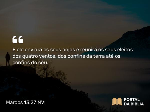 Marcos 13:27 NVI - E ele enviará os seus anjos e reunirá os seus eleitos dos quatro ventos, dos confins da terra até os confins do céu.