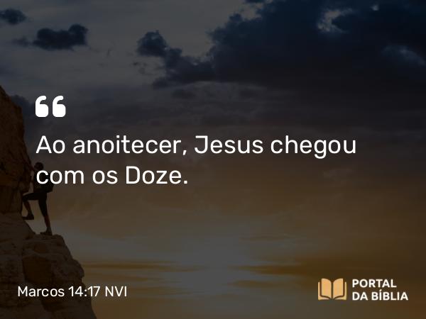 Marcos 14:17-21 NVI - Ao anoitecer, Jesus chegou com os Doze.