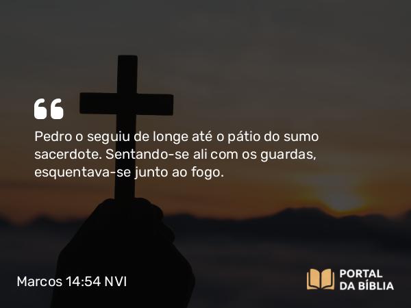 Marcos 14:54 NVI - Pedro o seguiu de longe até o pátio do sumo sacerdote. Sentando-se ali com os guardas, esquentava-se junto ao fogo.