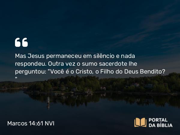 Marcos 14:61 NVI - Mas Jesus permaneceu em silêncio e nada respondeu. Outra vez o sumo sacerdote lhe perguntou: 