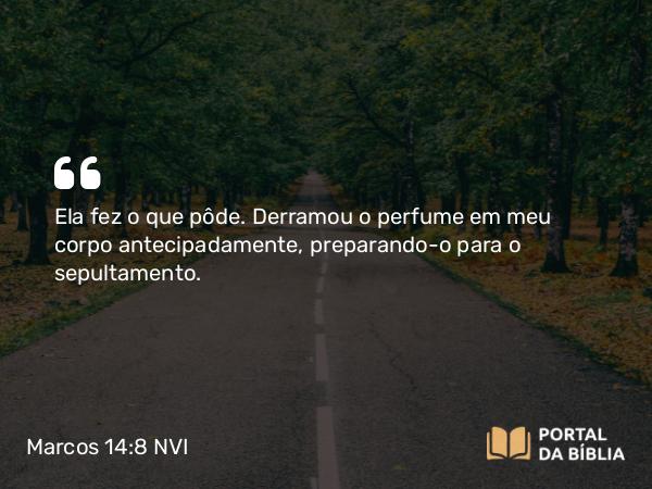 Marcos 14:8 NVI - Ela fez o que pôde. Derramou o perfume em meu corpo antecipadamente, preparando-o para o sepultamento.