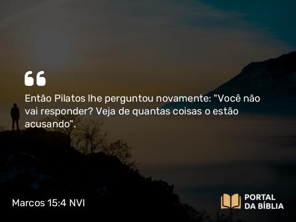 Marcos 15:4 NVI - Então Pilatos lhe perguntou novamente: 