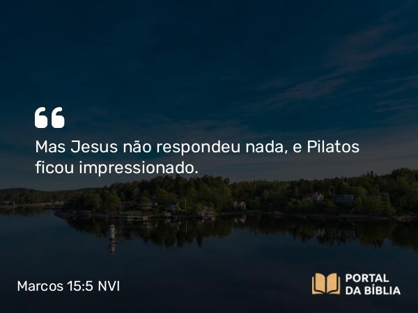 Marcos 15:5 NVI - Mas Jesus não respondeu nada, e Pilatos ficou impressionado.