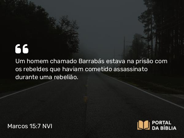 Marcos 15:7 NVI - Um homem chamado Barrabás estava na prisão com os rebeldes que haviam cometido assassinato durante uma rebelião.