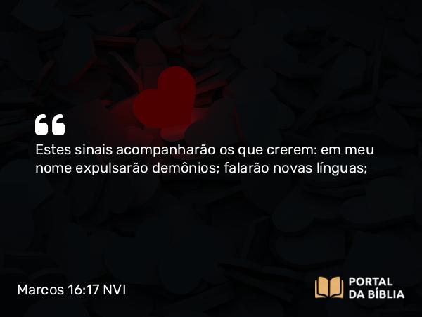 Marcos 16:17 NVI - Estes sinais acompanharão os que crerem: em meu nome expulsarão demônios; falarão novas línguas;