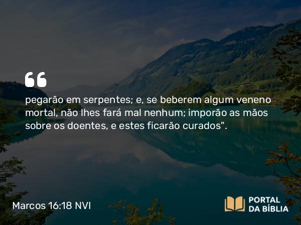 Marcos 16:18 NVI - pegarão em serpentes; e, se beberem algum veneno mortal, não lhes fará mal nenhum; imporão as mãos sobre os doentes, e estes ficarão curados