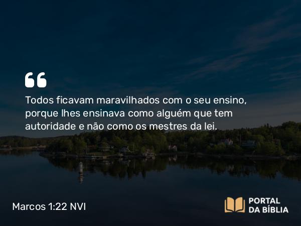 Marcos 1:22 NVI - Todos ficavam maravilhados com o seu ensino, porque lhes ensinava como alguém que tem autoridade e não como os mestres da lei.