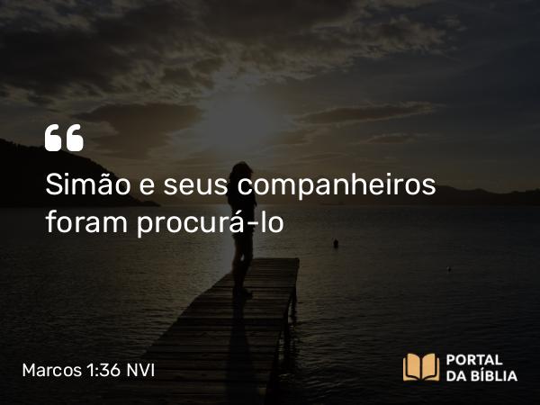 Marcos 1:36 NVI - Simão e seus companheiros foram procurá-lo