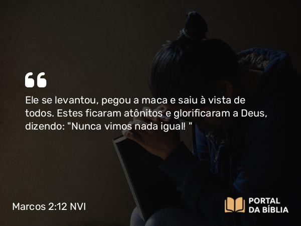 Marcos 2:12 NVI - Ele se levantou, pegou a maca e saiu à vista de todos. Estes ficaram atônitos e glorificaram a Deus, dizendo: 