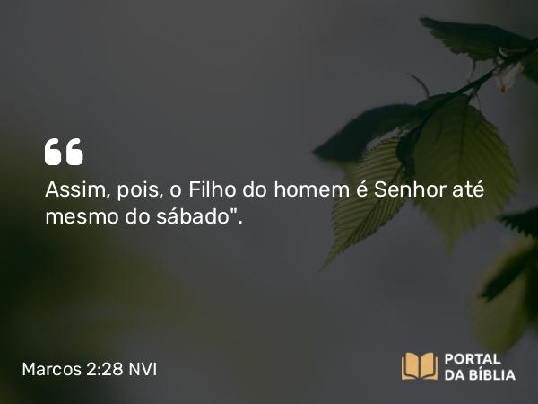 Marcos 2:28 NVI - Assim, pois, o Filho do homem é Senhor até mesmo do sábado