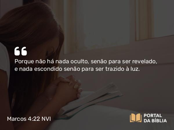 Marcos 4:22 NVI - Porque não há nada oculto, senão para ser revelado, e nada escondido senão para ser trazido à luz.