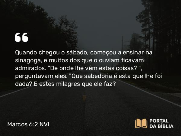 Marcos 6:2-3 NVI - Quando chegou o sábado, começou a ensinar na sinagoga, e muitos dos que o ouviam ficavam admirados. 