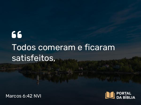 Marcos 6:42 NVI - Todos comeram e ficaram satisfeitos,