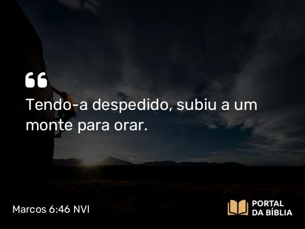 Marcos 6:46 NVI - Tendo-a despedido, subiu a um monte para orar.