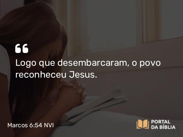 Marcos 6:54 NVI - Logo que desembarcaram, o povo reconheceu Jesus.