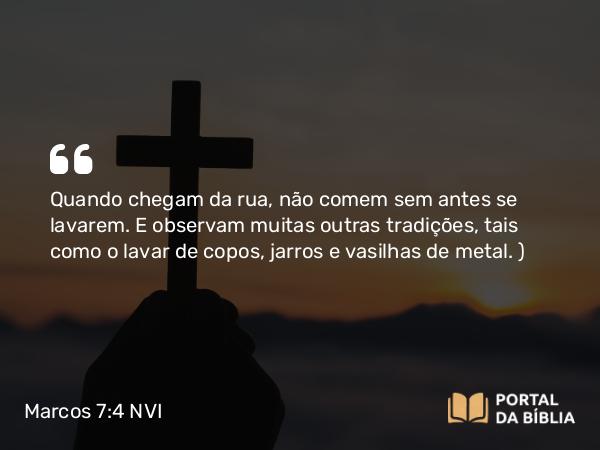 Marcos 7:4 NVI - Quando chegam da rua, não comem sem antes se lavarem. E observam muitas outras tradições, tais como o lavar de copos, jarros e vasilhas de metal. )