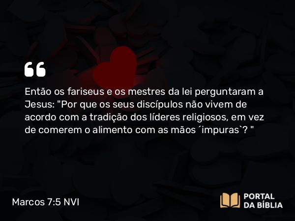 Marcos 7:5 NVI - Então os fariseus e os mestres da lei perguntaram a Jesus: 