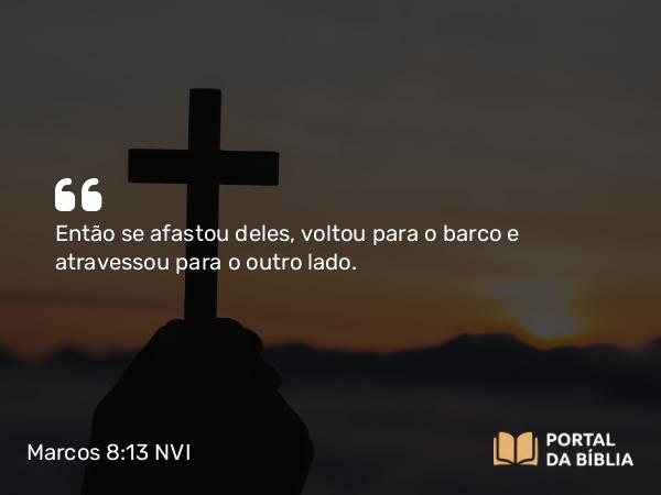 Marcos 8:13 NVI - Então se afastou deles, voltou para o barco e atravessou para o outro lado.