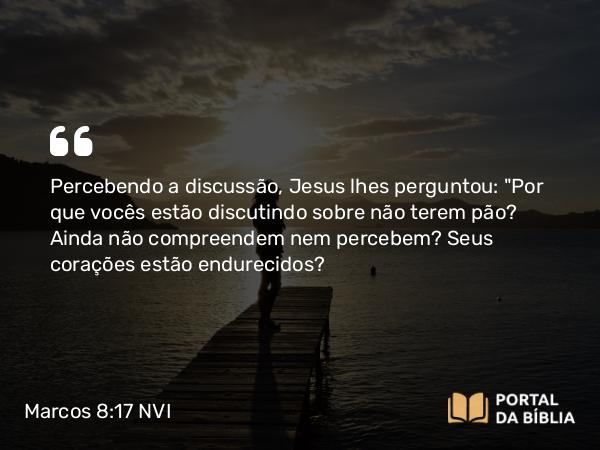 Marcos 8:17-18 NVI - Percebendo a discussão, Jesus lhes perguntou: 