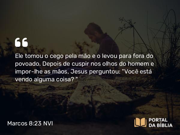 Marcos 8:23 NVI - Ele tomou o cego pela mão e o levou para fora do povoado. Depois de cuspir nos olhos do homem e impor-lhe as mãos, Jesus perguntou: 