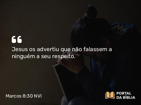 Marcos 8:30 NVI - Jesus os advertiu que não falassem a ninguém a seu respeito.