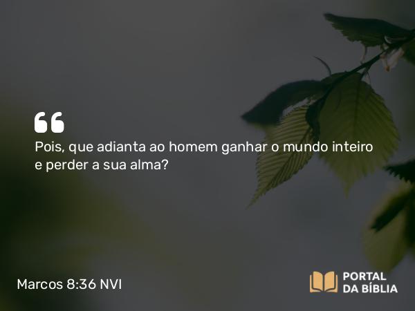 Marcos 8:36-37 NVI - Pois, que adianta ao homem ganhar o mundo inteiro e perder a sua alma?