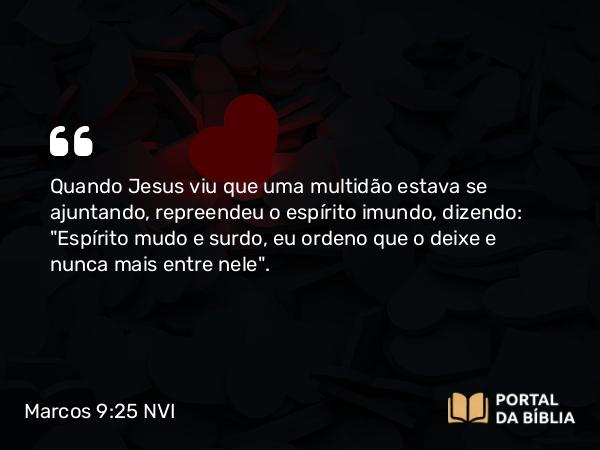 Marcos 9:25 NVI - Quando Jesus viu que uma multidão estava se ajuntando, repreendeu o espírito imundo, dizendo: 