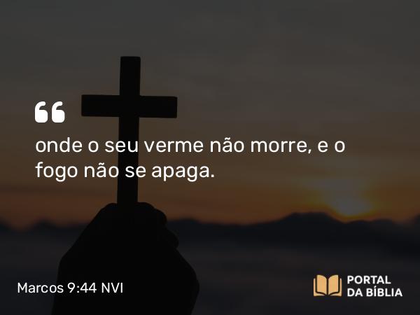 Marcos 9:44 NVI - onde o seu verme não morre, e o fogo não se apaga.